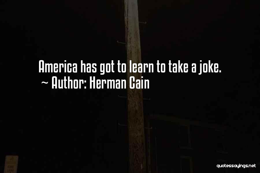 Herman Cain Quotes: America Has Got To Learn To Take A Joke.