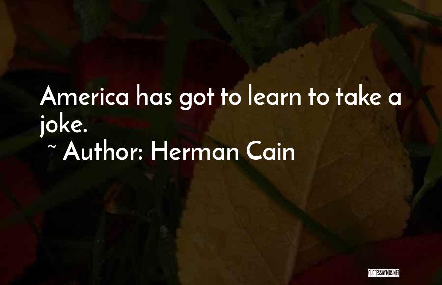 Herman Cain Quotes: America Has Got To Learn To Take A Joke.