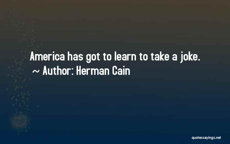 Herman Cain Quotes: America Has Got To Learn To Take A Joke.