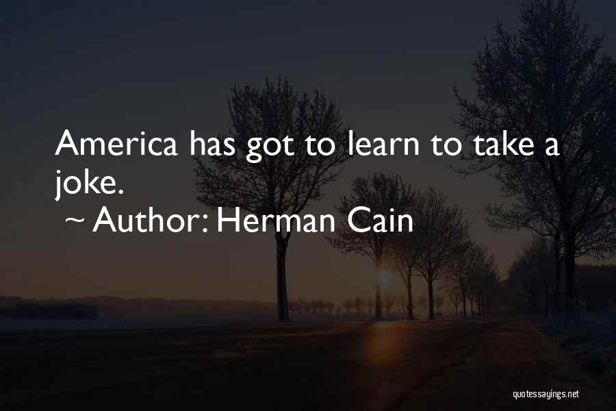 Herman Cain Quotes: America Has Got To Learn To Take A Joke.