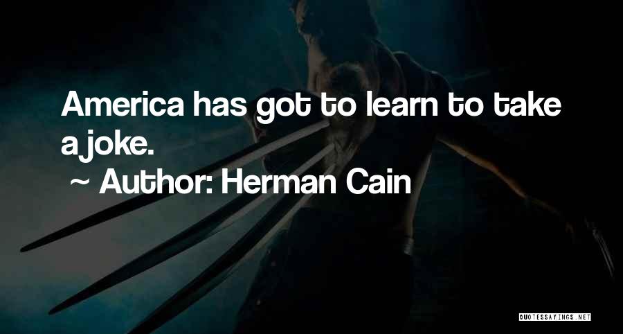 Herman Cain Quotes: America Has Got To Learn To Take A Joke.