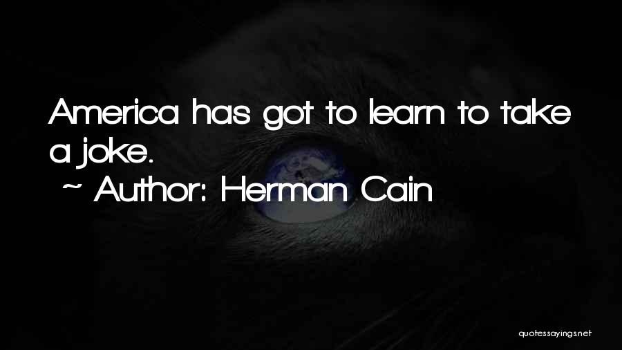 Herman Cain Quotes: America Has Got To Learn To Take A Joke.