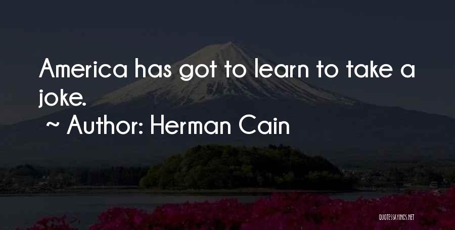 Herman Cain Quotes: America Has Got To Learn To Take A Joke.