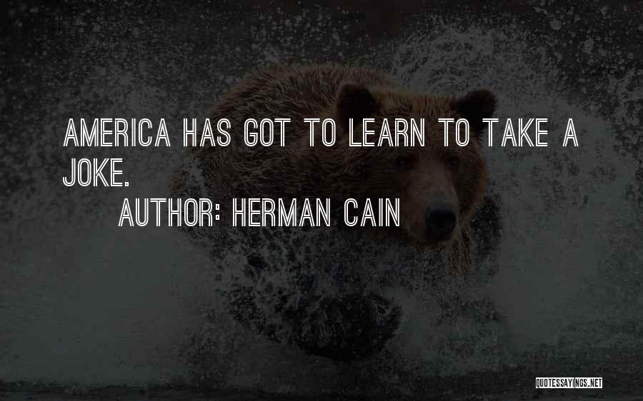 Herman Cain Quotes: America Has Got To Learn To Take A Joke.