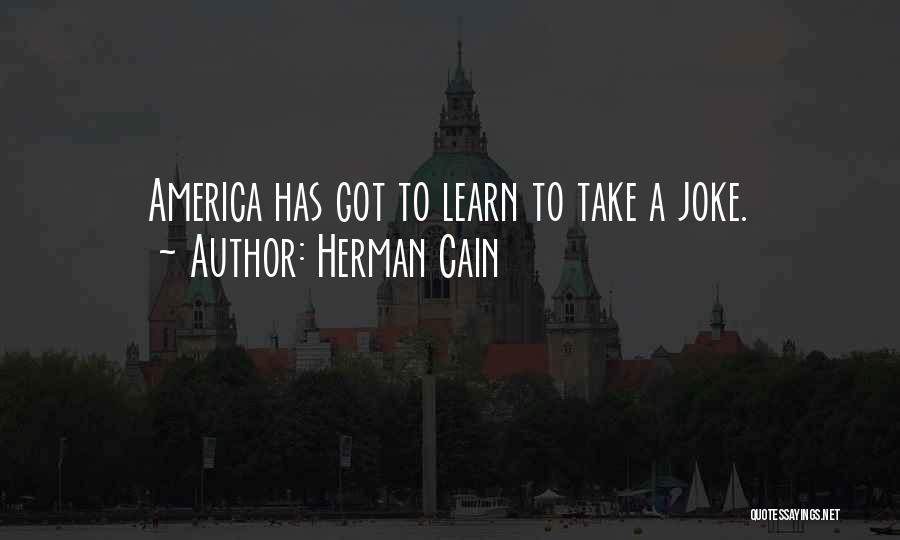 Herman Cain Quotes: America Has Got To Learn To Take A Joke.