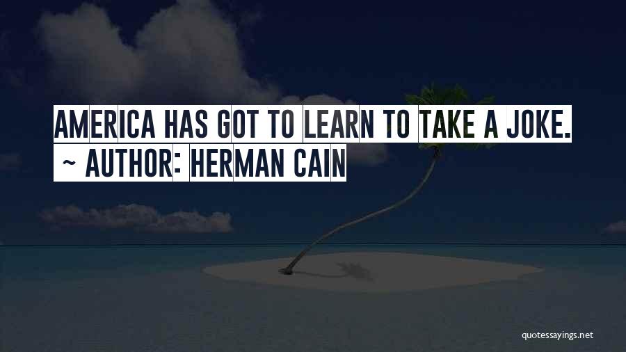 Herman Cain Quotes: America Has Got To Learn To Take A Joke.