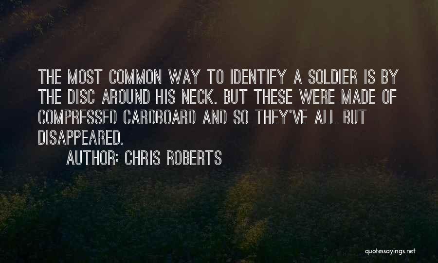 Chris Roberts Quotes: The Most Common Way To Identify A Soldier Is By The Disc Around His Neck. But These Were Made Of