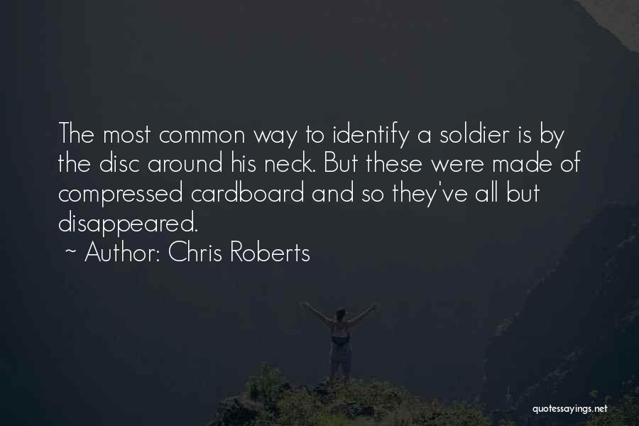 Chris Roberts Quotes: The Most Common Way To Identify A Soldier Is By The Disc Around His Neck. But These Were Made Of