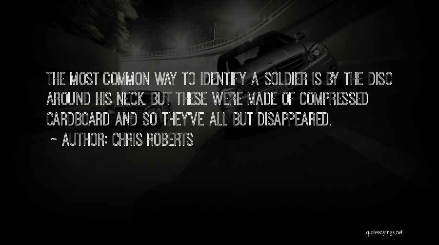 Chris Roberts Quotes: The Most Common Way To Identify A Soldier Is By The Disc Around His Neck. But These Were Made Of
