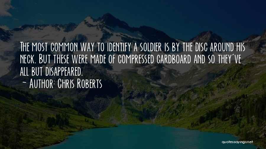 Chris Roberts Quotes: The Most Common Way To Identify A Soldier Is By The Disc Around His Neck. But These Were Made Of
