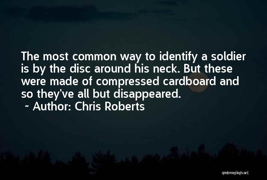 Chris Roberts Quotes: The Most Common Way To Identify A Soldier Is By The Disc Around His Neck. But These Were Made Of
