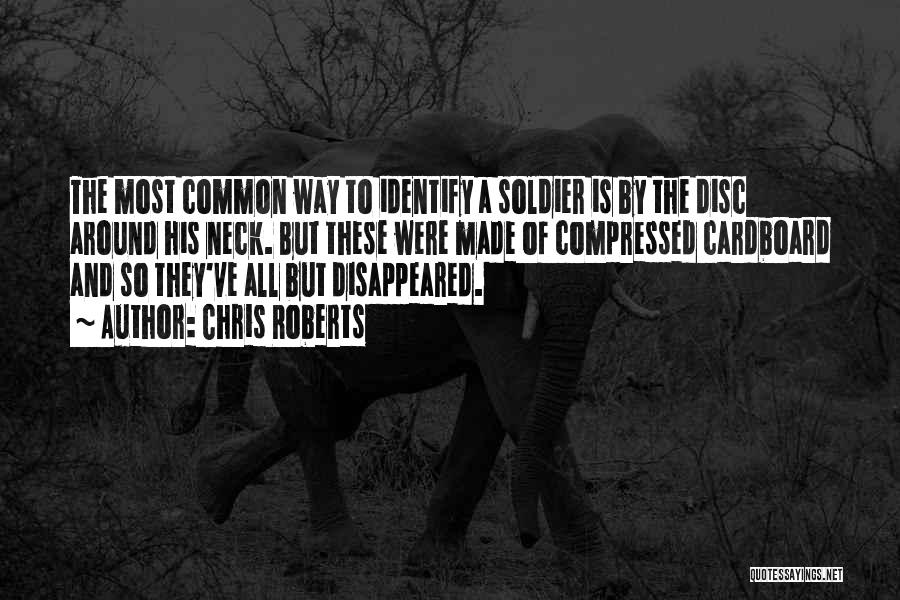 Chris Roberts Quotes: The Most Common Way To Identify A Soldier Is By The Disc Around His Neck. But These Were Made Of