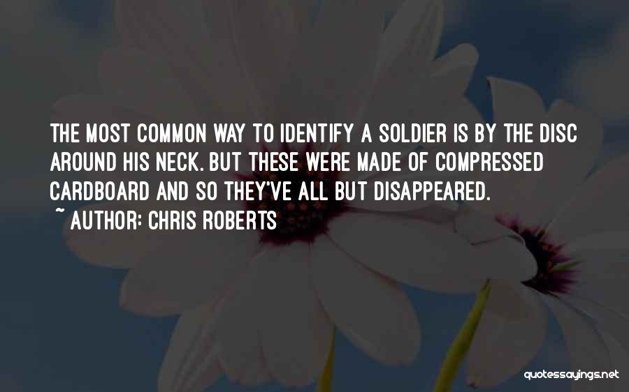 Chris Roberts Quotes: The Most Common Way To Identify A Soldier Is By The Disc Around His Neck. But These Were Made Of