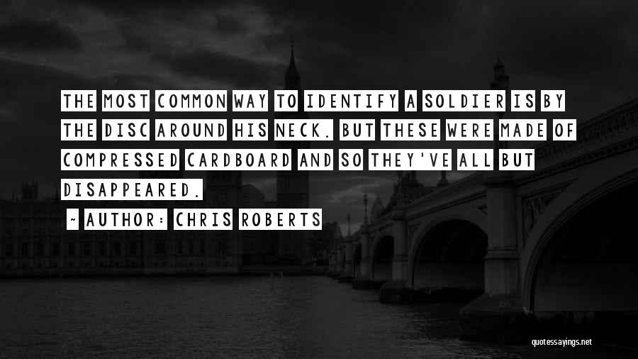 Chris Roberts Quotes: The Most Common Way To Identify A Soldier Is By The Disc Around His Neck. But These Were Made Of
