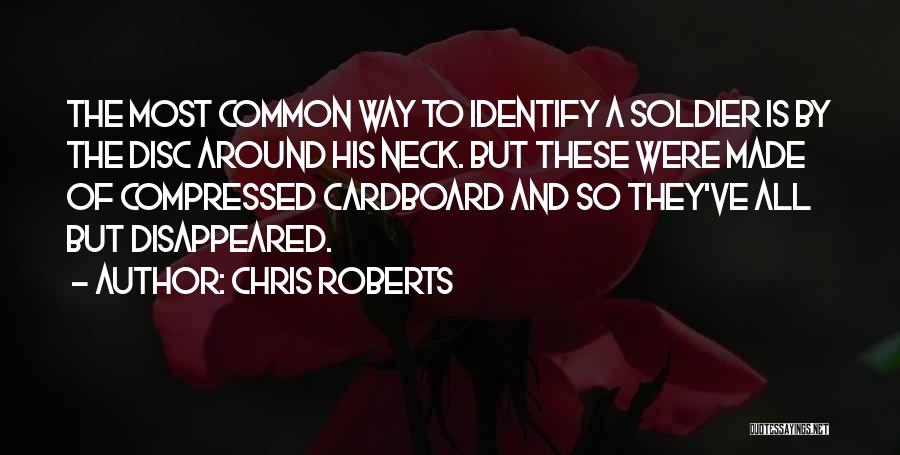 Chris Roberts Quotes: The Most Common Way To Identify A Soldier Is By The Disc Around His Neck. But These Were Made Of