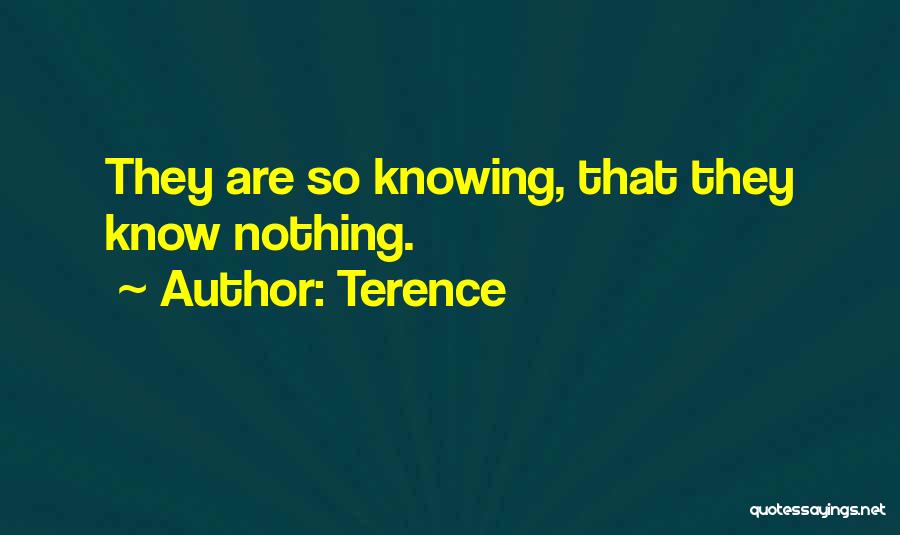 Terence Quotes: They Are So Knowing, That They Know Nothing.