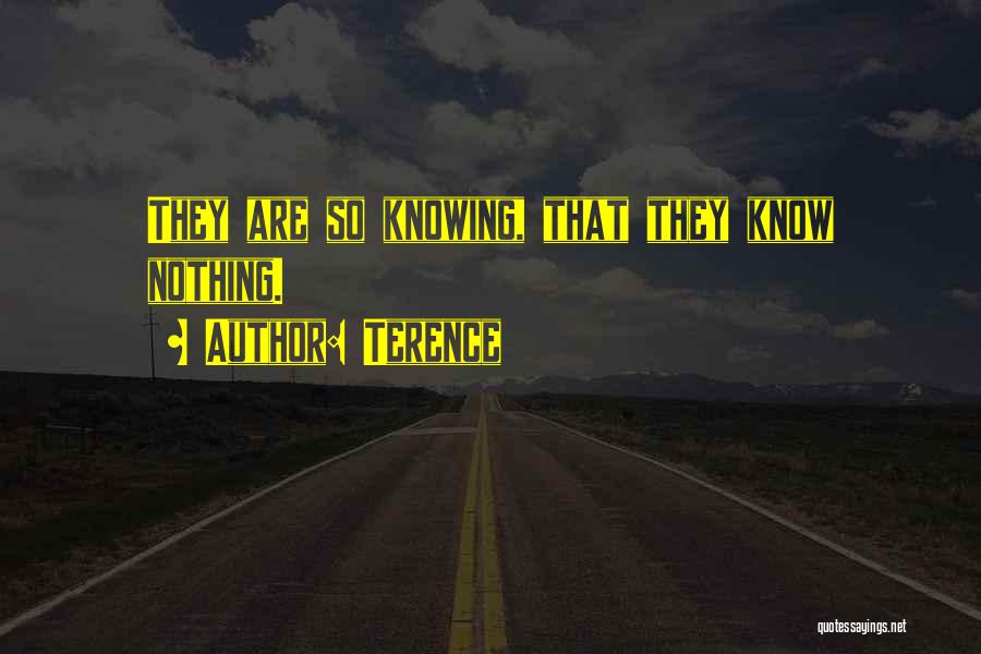 Terence Quotes: They Are So Knowing, That They Know Nothing.