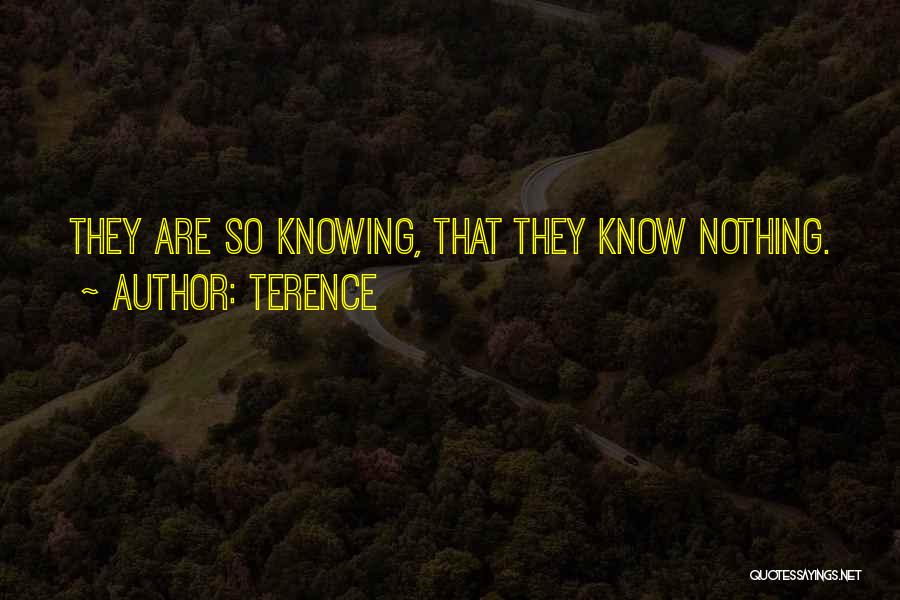Terence Quotes: They Are So Knowing, That They Know Nothing.