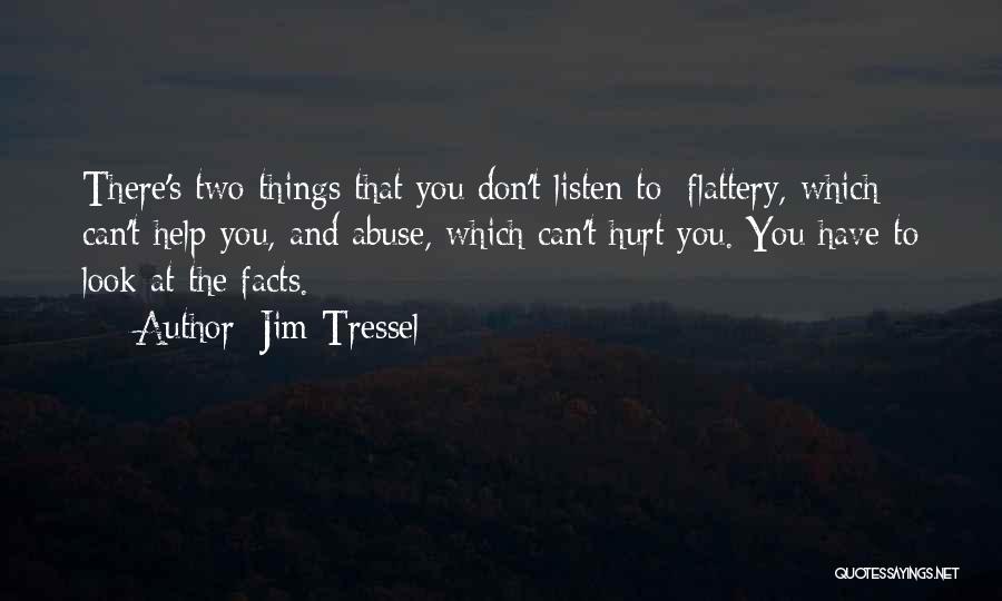 Jim Tressel Quotes: There's Two Things That You Don't Listen To: Flattery, Which Can't Help You, And Abuse, Which Can't Hurt You. You