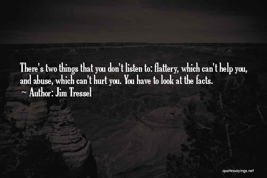 Jim Tressel Quotes: There's Two Things That You Don't Listen To: Flattery, Which Can't Help You, And Abuse, Which Can't Hurt You. You