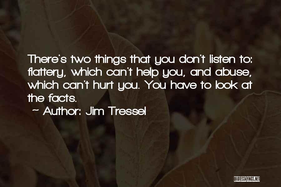 Jim Tressel Quotes: There's Two Things That You Don't Listen To: Flattery, Which Can't Help You, And Abuse, Which Can't Hurt You. You