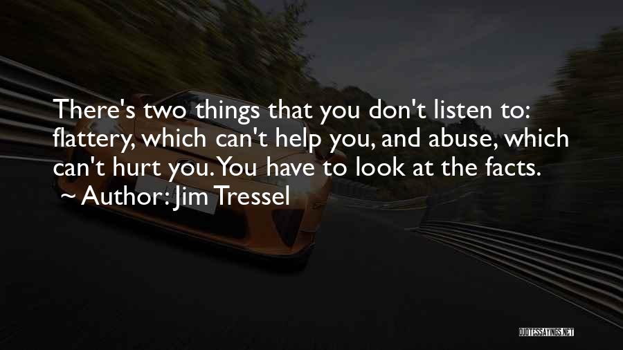 Jim Tressel Quotes: There's Two Things That You Don't Listen To: Flattery, Which Can't Help You, And Abuse, Which Can't Hurt You. You