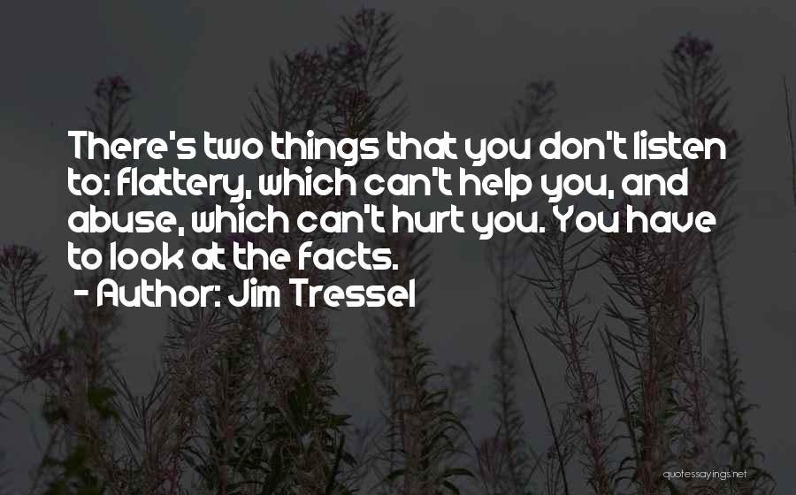 Jim Tressel Quotes: There's Two Things That You Don't Listen To: Flattery, Which Can't Help You, And Abuse, Which Can't Hurt You. You