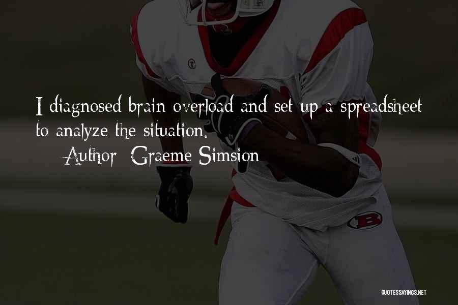 Graeme Simsion Quotes: I Diagnosed Brain Overload And Set Up A Spreadsheet To Analyze The Situation.