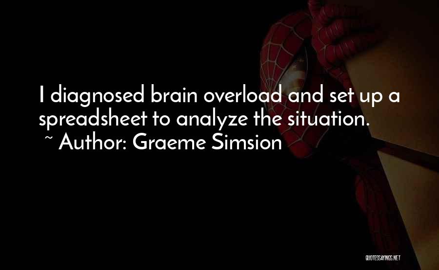 Graeme Simsion Quotes: I Diagnosed Brain Overload And Set Up A Spreadsheet To Analyze The Situation.