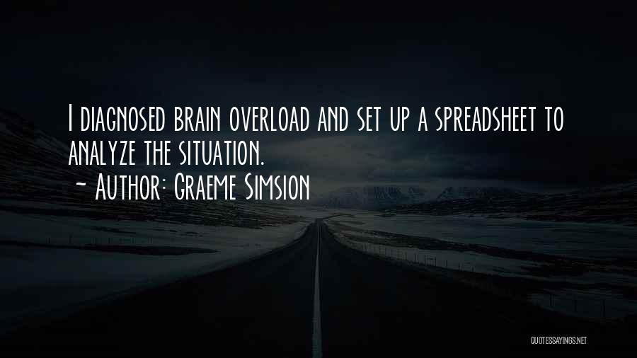 Graeme Simsion Quotes: I Diagnosed Brain Overload And Set Up A Spreadsheet To Analyze The Situation.