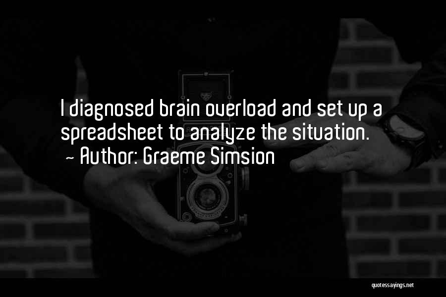 Graeme Simsion Quotes: I Diagnosed Brain Overload And Set Up A Spreadsheet To Analyze The Situation.