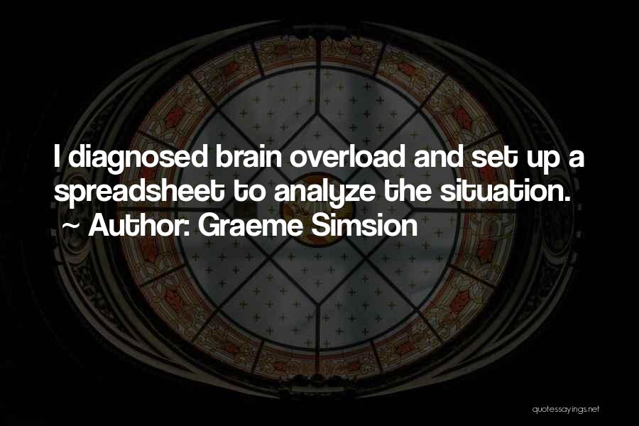 Graeme Simsion Quotes: I Diagnosed Brain Overload And Set Up A Spreadsheet To Analyze The Situation.