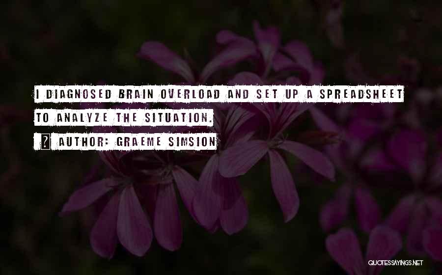 Graeme Simsion Quotes: I Diagnosed Brain Overload And Set Up A Spreadsheet To Analyze The Situation.