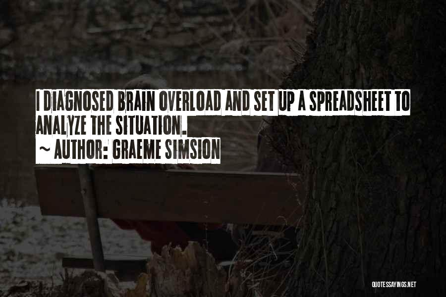 Graeme Simsion Quotes: I Diagnosed Brain Overload And Set Up A Spreadsheet To Analyze The Situation.