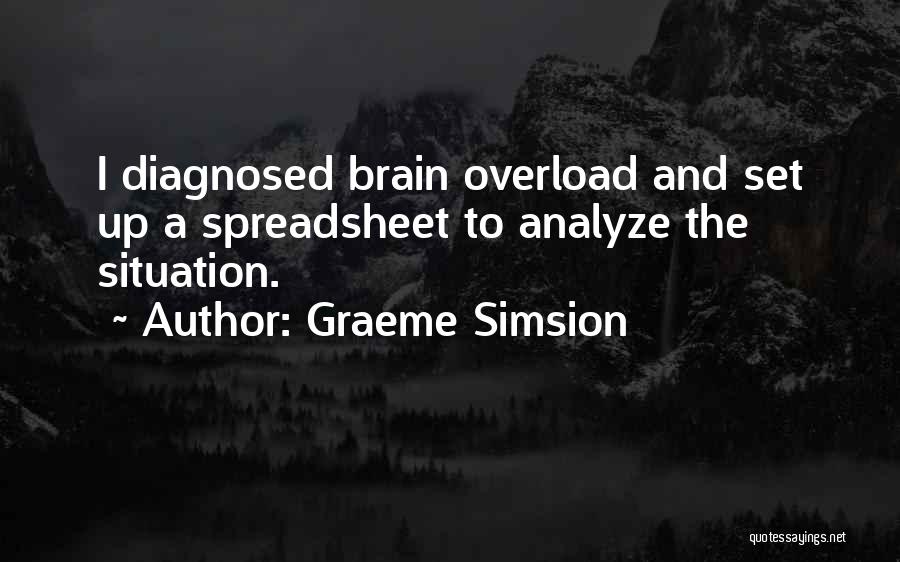 Graeme Simsion Quotes: I Diagnosed Brain Overload And Set Up A Spreadsheet To Analyze The Situation.