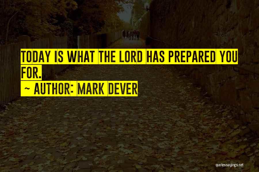 Mark Dever Quotes: Today Is What The Lord Has Prepared You For.