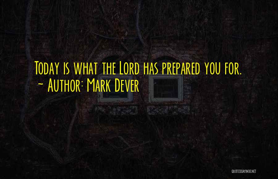 Mark Dever Quotes: Today Is What The Lord Has Prepared You For.