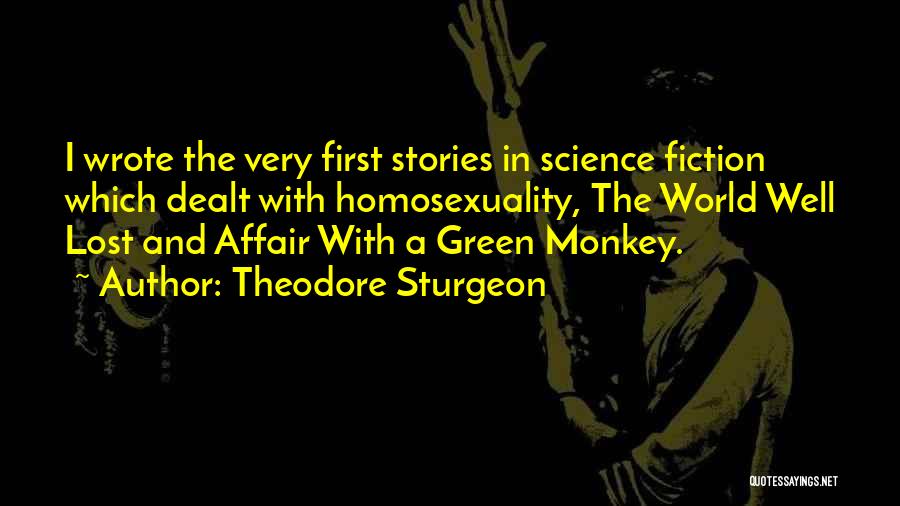 Theodore Sturgeon Quotes: I Wrote The Very First Stories In Science Fiction Which Dealt With Homosexuality, The World Well Lost And Affair With