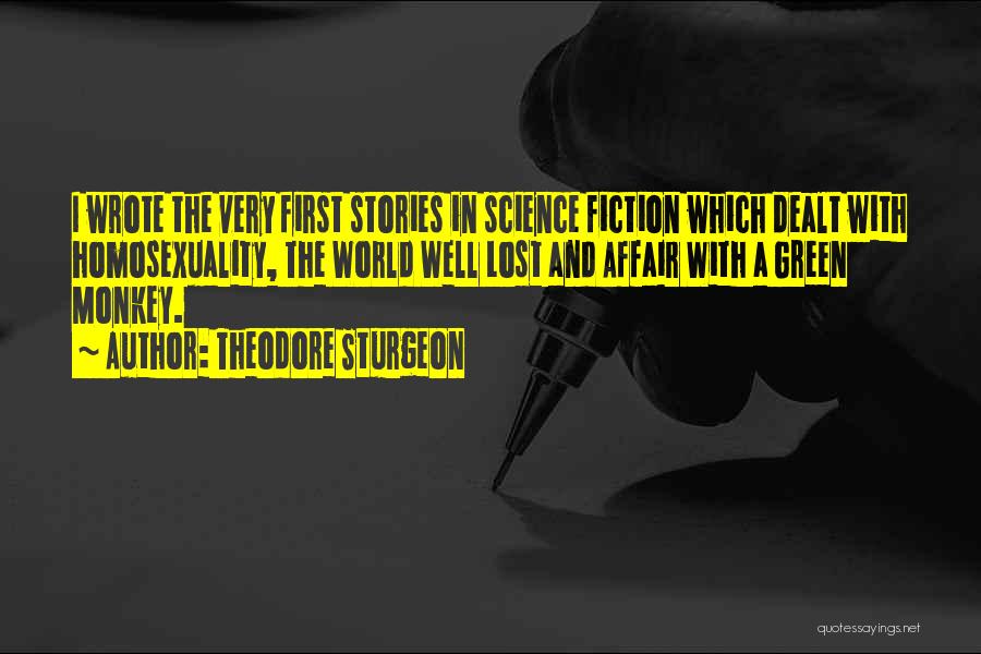 Theodore Sturgeon Quotes: I Wrote The Very First Stories In Science Fiction Which Dealt With Homosexuality, The World Well Lost And Affair With