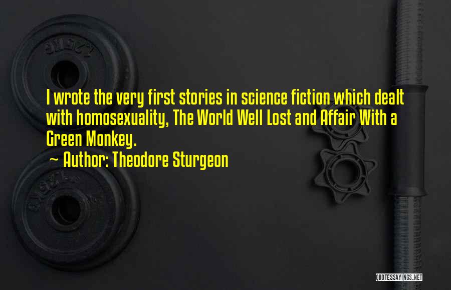 Theodore Sturgeon Quotes: I Wrote The Very First Stories In Science Fiction Which Dealt With Homosexuality, The World Well Lost And Affair With