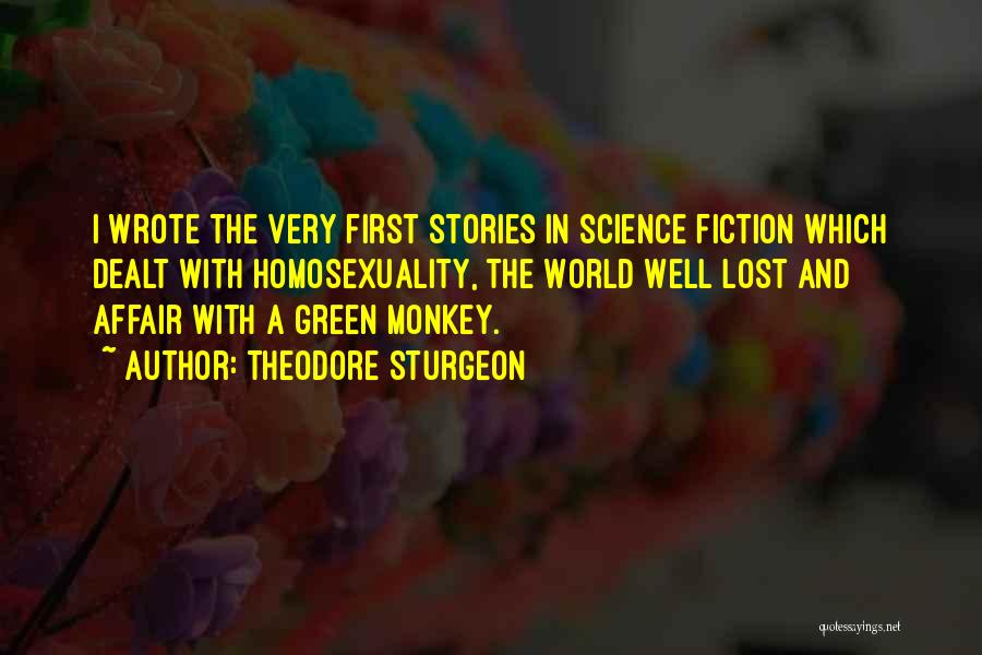 Theodore Sturgeon Quotes: I Wrote The Very First Stories In Science Fiction Which Dealt With Homosexuality, The World Well Lost And Affair With