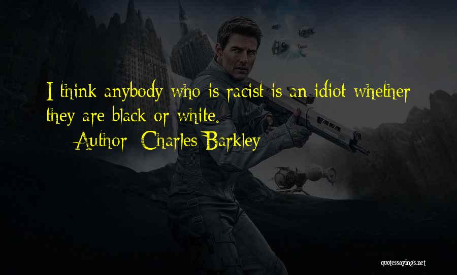 Charles Barkley Quotes: I Think Anybody Who Is Racist Is An Idiot Whether They Are Black Or White.