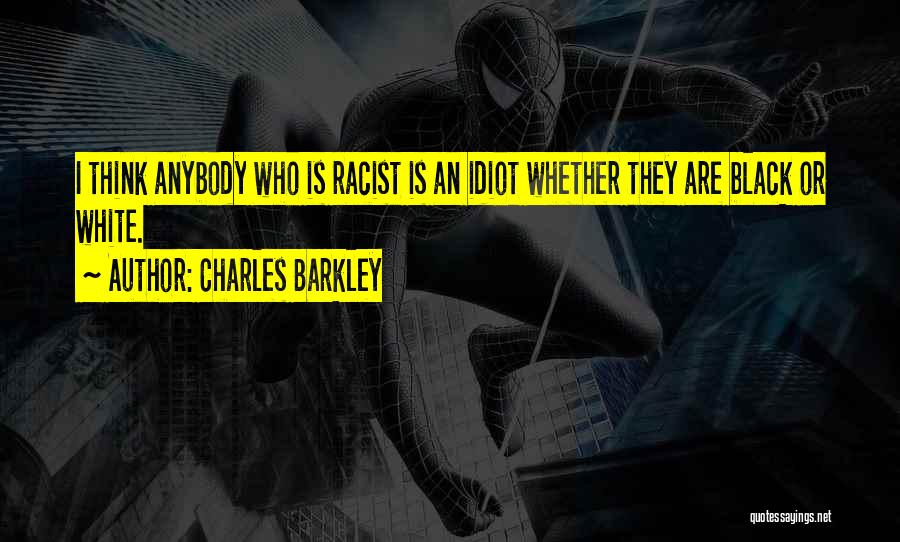 Charles Barkley Quotes: I Think Anybody Who Is Racist Is An Idiot Whether They Are Black Or White.