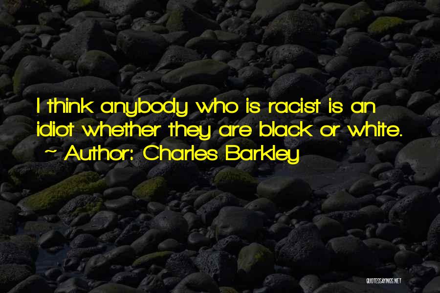 Charles Barkley Quotes: I Think Anybody Who Is Racist Is An Idiot Whether They Are Black Or White.