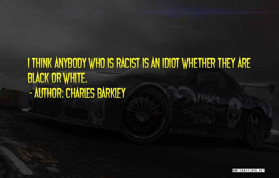 Charles Barkley Quotes: I Think Anybody Who Is Racist Is An Idiot Whether They Are Black Or White.