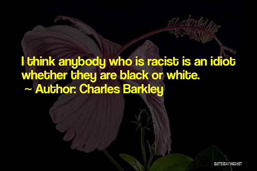 Charles Barkley Quotes: I Think Anybody Who Is Racist Is An Idiot Whether They Are Black Or White.