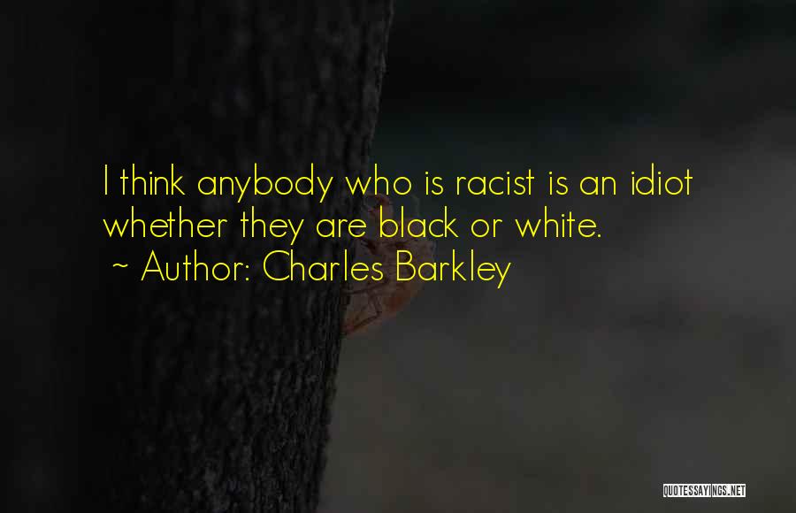 Charles Barkley Quotes: I Think Anybody Who Is Racist Is An Idiot Whether They Are Black Or White.