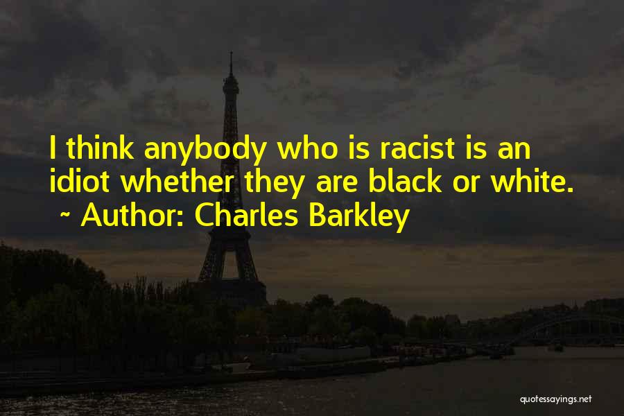 Charles Barkley Quotes: I Think Anybody Who Is Racist Is An Idiot Whether They Are Black Or White.