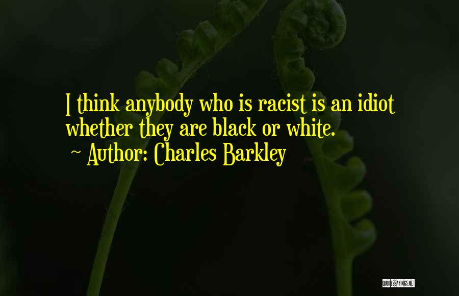 Charles Barkley Quotes: I Think Anybody Who Is Racist Is An Idiot Whether They Are Black Or White.