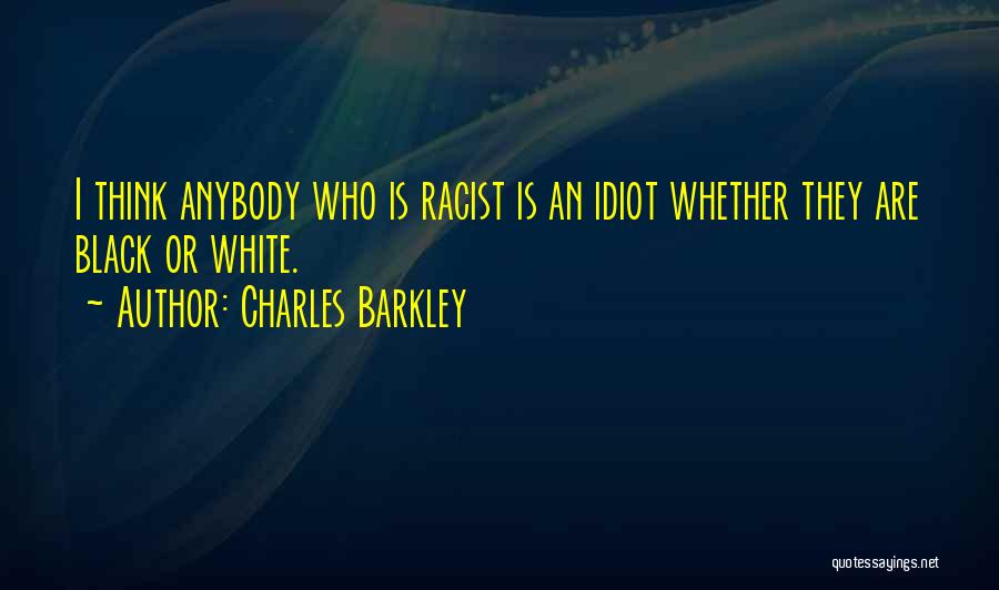 Charles Barkley Quotes: I Think Anybody Who Is Racist Is An Idiot Whether They Are Black Or White.